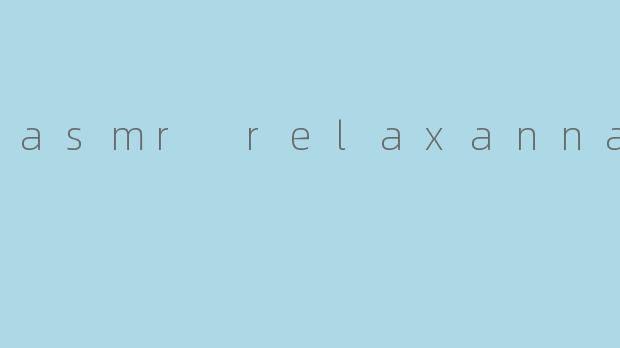 什么是ASMR RelaxAnna,她是如何帮助人们放松的?